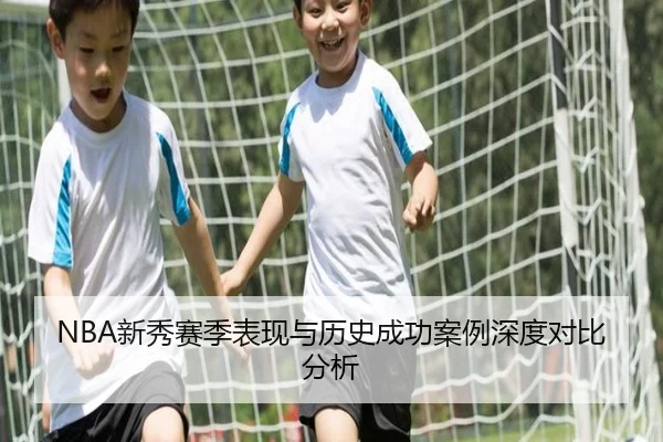 NBA新秀赛季表现与历史成功案例深度对比分析